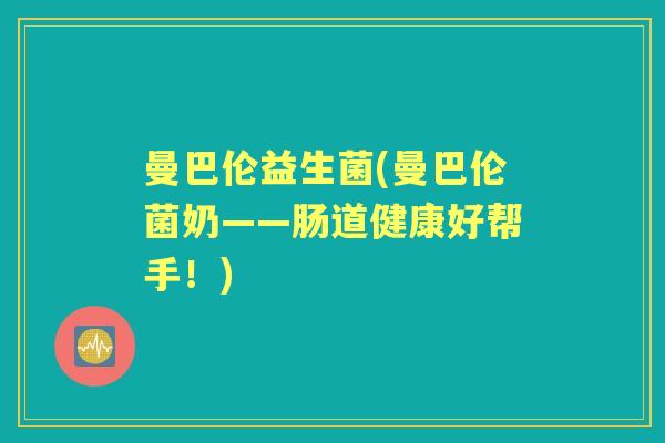 曼巴伦益生菌(曼巴伦菌奶——肠道健康好帮手!) 曼巴伦益生菌(曼巴伦菌奶——肠道健康好帮手!)