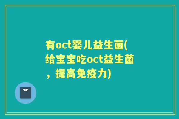 有oct婴儿益生菌(给宝宝吃oct益生菌,提高力) 有oct婴儿益生菌(给宝宝吃oct益生菌,提高力)