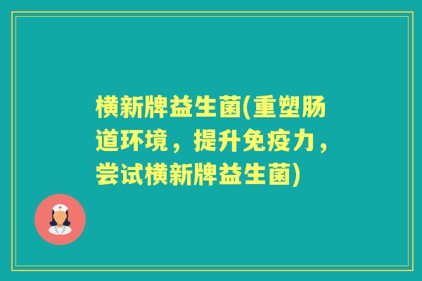 横新牌益生菌(重塑肠道环境,提升力,尝试横新牌益生菌) 横新牌益生菌(重塑肠道环境,提升力,尝试横新牌益生菌)