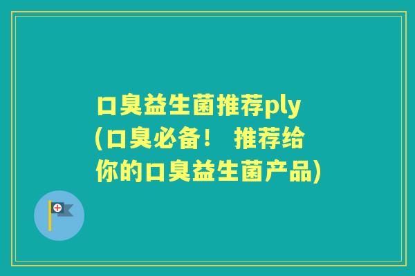 益生菌推荐ply(必备! 推荐给你的益生菌产品) 益生菌推荐ply(必备! 推荐给你的益生菌产品)