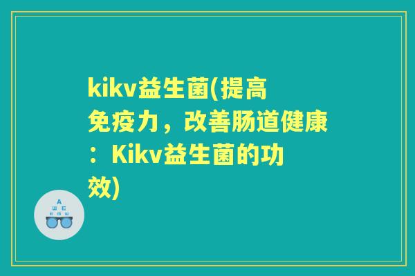 kikv益生菌(提高力,改善肠道健康:Kikv益生菌的功效) kikv益生菌(提高力,改善肠道健康:Kikv益生菌的功效)