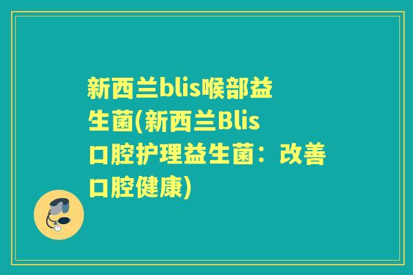新西兰blis喉部益生菌(新西兰Blis口腔护理益生菌:改善口腔健康) 新西兰blis喉部益生菌(新西兰Blis口腔护理益生菌:改善口腔健康)