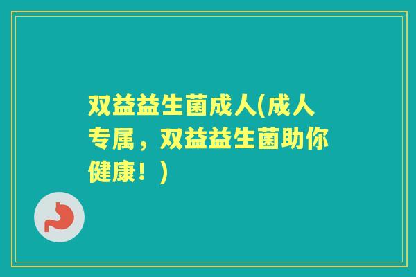 双益益生菌成人(成人专属，双益益生菌助你健康！)