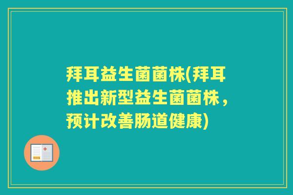 拜耳益生菌菌株(拜耳推出新型益生菌菌株,预计改善肠道健康) 拜耳益生菌菌株(拜耳推出新型益生菌菌株,预计改善肠道健康)