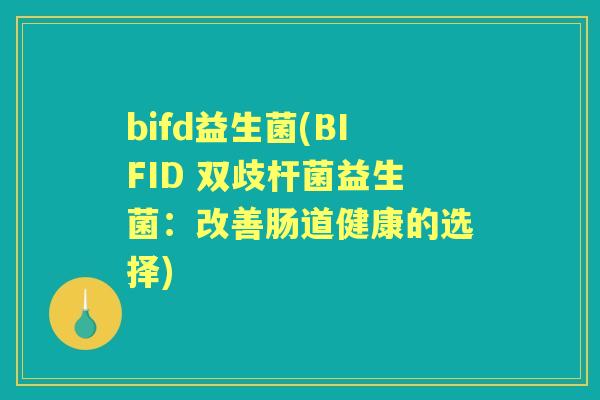 bifd益生菌(BIFID 双歧杆菌益生菌：改善肠道健康的选择)