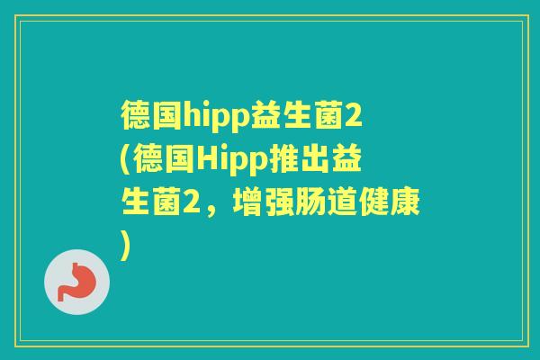 德国hipp益生菌2(德国Hipp推出益生菌2,增强肠道健康) 德国hipp益生菌2(德国Hipp推出益生菌2,增强肠道健康)