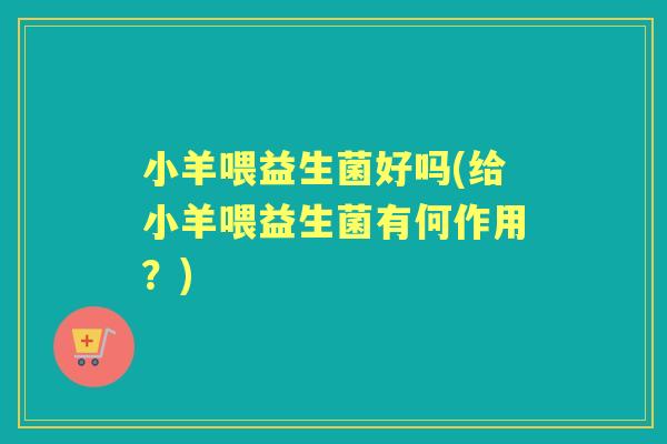 小羊喂益生菌好吗(给小羊喂益生菌有何作用？)