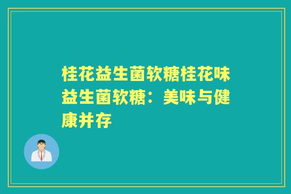 桂花益生菌软糖桂花味益生菌软糖:美味与健康并存 桂花益生菌软糖桂花味益生菌软糖:美味与健康并存
