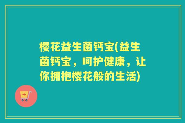 樱花益生菌钙宝(益生菌钙宝，呵护健康，让你拥抱樱花般的生活)