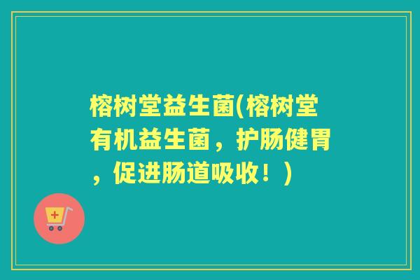 榕树堂益生菌(榕树堂有机益生菌,护肠健胃,促进肠道吸收!) 榕树堂益生菌(榕树堂有机益生菌,护肠健胃,促进肠道吸收!)