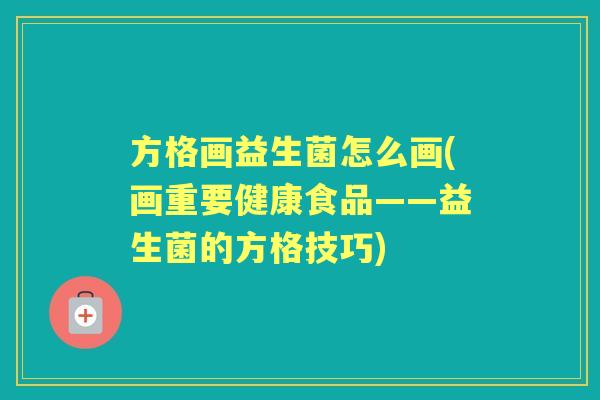 方格画益生菌怎么画(画重要健康食品——益生菌的方格技巧) 方格画益生菌怎么画(画重要健康食品——益生菌的方格技巧)
