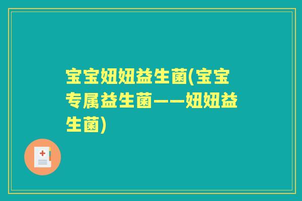宝宝妞妞益生菌(宝宝专属益生菌——妞妞益生菌) 宝宝妞妞益生菌(宝宝专属益生菌——妞妞益生菌)