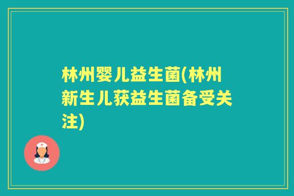 林州婴儿益生菌(林州新生儿获益生菌备受关注) 林州婴儿益生菌(林州新生儿获益生菌备受关注)