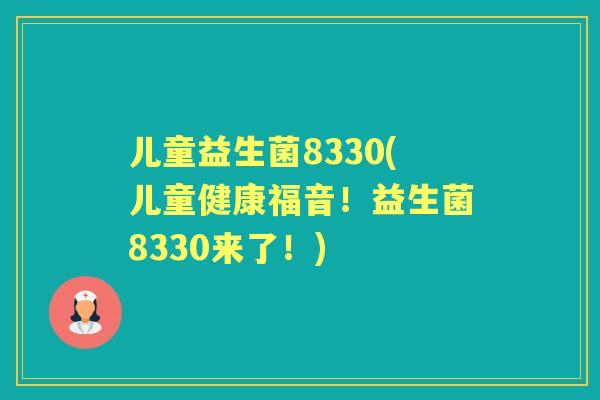 儿童益生菌8330(儿童健康福音！益生菌8330来了！)