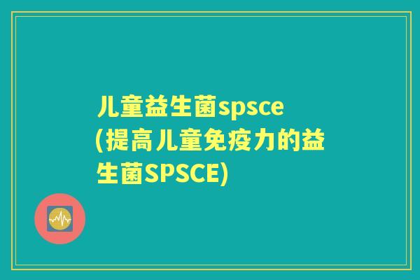 儿童益生菌spsce(提高儿童力的益生菌SPSCE)