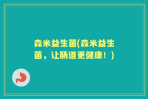 森米益生菌(森米益生菌,让肠道更健康!) 森米益生菌(森米益生菌,让肠道更健康!)