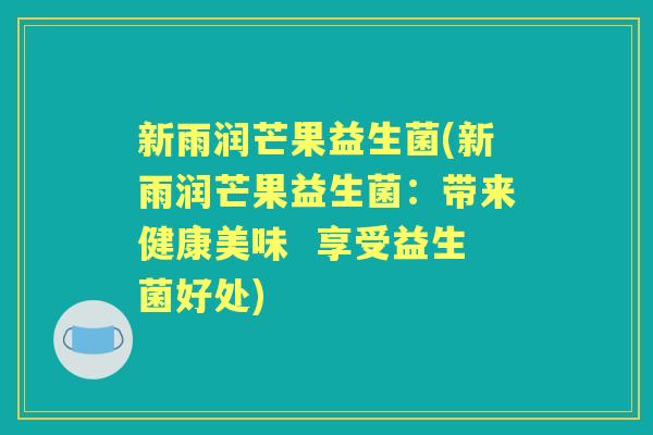 新雨润芒果益生菌(新雨润芒果益生菌:带来健康美味 享受益生菌好处) 新雨润芒果益生菌(新雨润芒果益生菌:带来健康美味 享受益生菌好处)