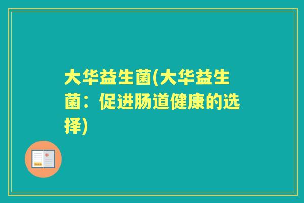 大华益生菌(大华益生菌：促进肠道健康的选择)