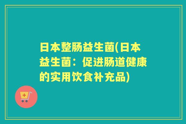 日本整肠益生菌(日本益生菌:促进肠道健康的实用饮食补充品) 日本整肠益生菌(日本益生菌:促进肠道健康的实用饮食补充品)