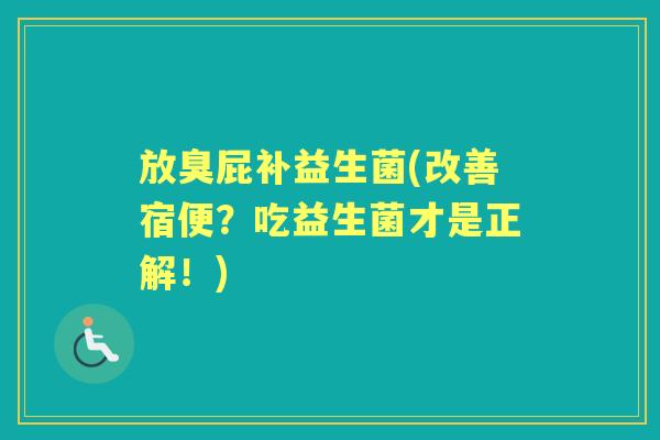 放臭屁补益生菌(改善宿便?吃益生菌才是正解!) 放臭屁补益生菌(改善宿便?吃益生菌才是正解!)