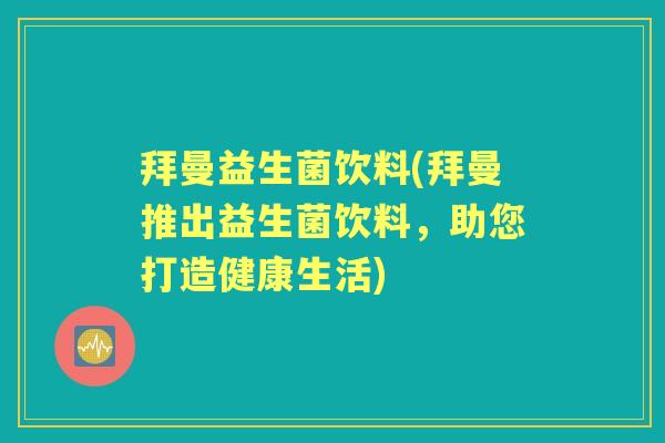 拜曼益生菌饮料(拜曼推出益生菌饮料，助您打造健康生活)