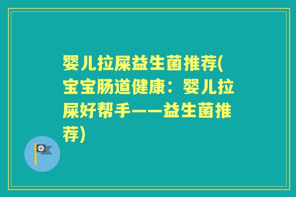 婴儿拉屎益生菌推荐(宝宝肠道健康:婴儿拉屎好帮手——益生菌推荐) 婴儿拉屎益生菌推荐(宝宝肠道健康:婴儿拉屎好帮手——益生菌推荐)