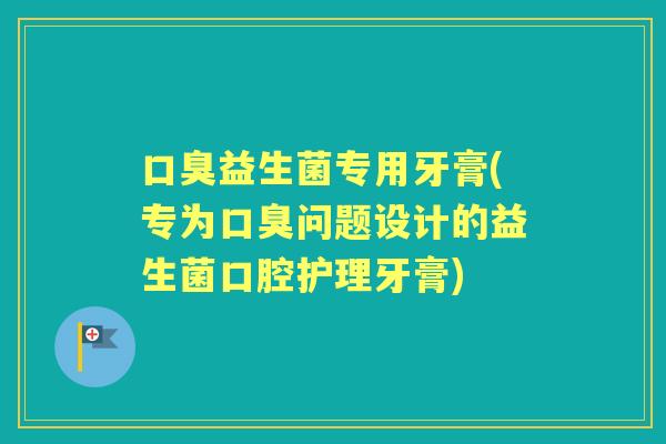益生菌专用牙膏(专为问题设计的益生菌口腔护理牙膏) 益生菌专用牙膏(专为问题设计的益生菌口腔护理牙膏)