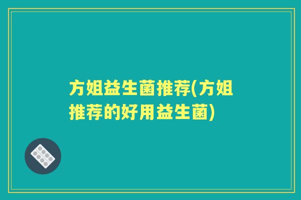 方姐益生菌推荐(方姐推荐的好用益生菌)