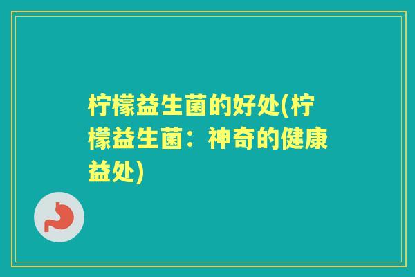 柠檬益生菌的好处(柠檬益生菌：神奇的健康益处)