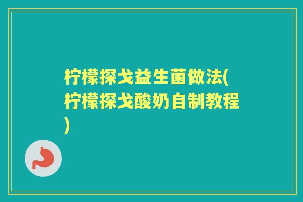 柠檬探戈益生菌做法(柠檬探戈酸奶自制教程) 柠檬探戈益生菌做法(柠檬探戈酸奶自制教程)