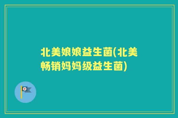 北美娘娘益生菌(北美畅销妈妈级益生菌) 北美娘娘益生菌(北美畅销妈妈级益生菌)