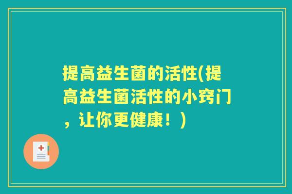 提高益生菌的活性(提高益生菌活性的小窍门,让你更健康!) 提高益生菌的活性(提高益生菌活性的小窍门,让你更健康!)