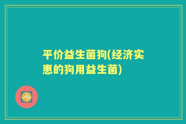 平价益生菌狗(经济实惠的狗用益生菌)