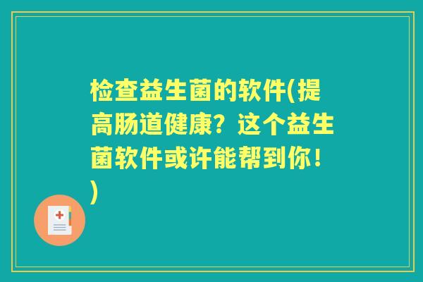 检查益生菌的软件(提高肠道健康?这个益生菌软件或许能帮到你!) 检查益生菌的软件(提高肠道健康?这个益生菌软件或许能帮到你!)