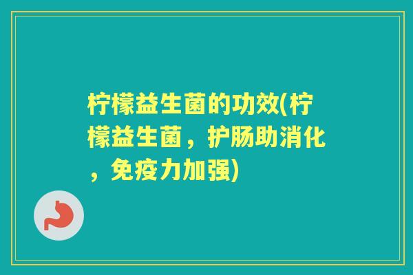 柠檬益生菌的功效(柠檬益生菌，护肠助消化，力加强)