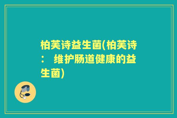 柏芙诗益生菌(柏芙诗： 维护肠道健康的益生菌)