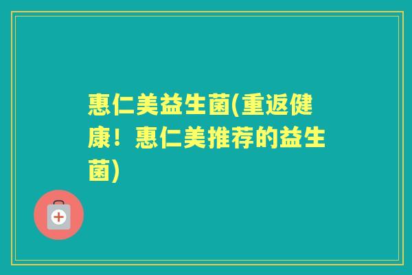 惠仁美益生菌(重返健康！惠仁美推荐的益生菌)