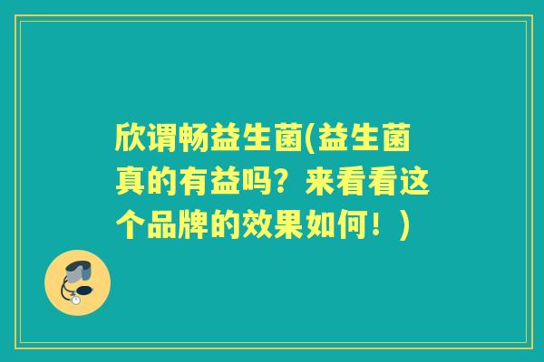 欣谓畅益生菌(益生菌真的有益吗？来看看这个品牌的效果如何！)