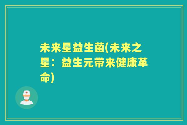 未来星益生菌(未来之星:益生元带来健康革命) 未来星益生菌(未来之星:益生元带来健康革命)
