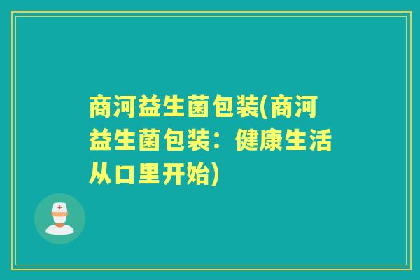 商河益生菌包装(商河益生菌包装:健康生活从口里开始) 商河益生菌包装(商河益生菌包装:健康生活从口里开始)