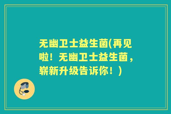 无幽卫士益生菌(再见啦！无幽卫士益生菌，崭新升级告诉你！)