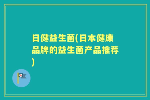 日健益生菌(日本健康品牌的益生菌产品推荐) 日健益生菌(日本健康品牌的益生菌产品推荐)