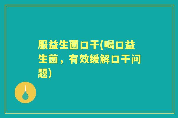 服益生菌口干(喝口益生菌,有效缓解口干问题) 服益生菌口干(喝口益生菌,有效缓解口干问题)