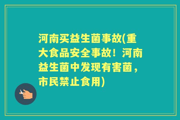 河南买益生菌事故(重大食品安全事故!河南益生菌中发现有害菌,市民禁止食用) 河南买益生菌事故(重大食品安全事故!河南益生菌中发现有害菌,市民禁止食用)