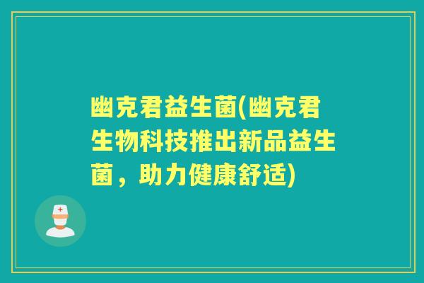 幽克君益生菌(幽克君生物科技推出新品益生菌,助力健康舒适) 幽克君益生菌(幽克君生物科技推出新品益生菌,助力健康舒适)