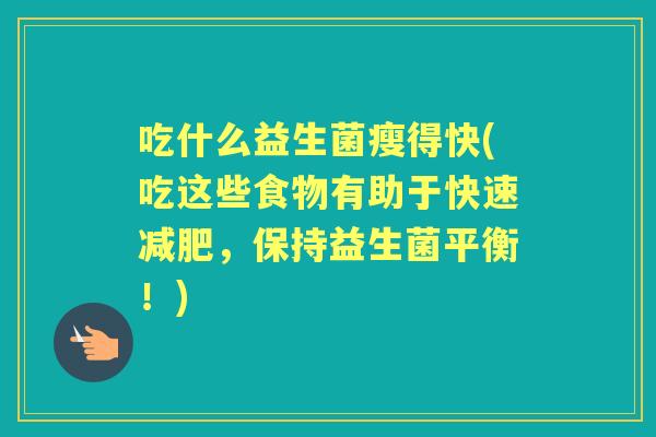 吃什么益生菌瘦得快(吃这些食物有助于快速,保持益生菌平衡!) 吃什么益生菌瘦得快(吃这些食物有助于快速,保持益生菌平衡!)
