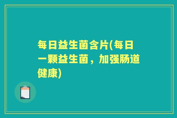 每日益生菌含片(每日一颗益生菌,加强肠道健康) 每日益生菌含片(每日一颗益生菌,加强肠道健康)