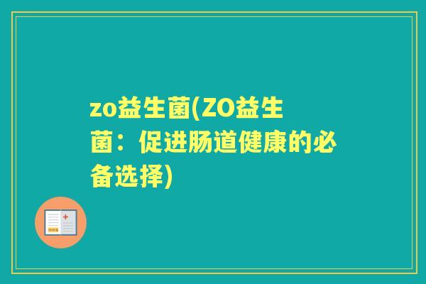 zo益生菌(ZO益生菌:促进肠道健康的必备选择) zo益生菌(ZO益生菌:促进肠道健康的必备选择)