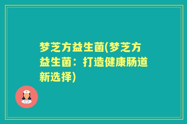梦芝方益生菌(梦芝方益生菌:打造健康肠道新选择) 梦芝方益生菌(梦芝方益生菌:打造健康肠道新选择)
