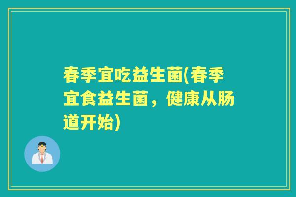 春季宜吃益生菌(春季宜食益生菌,健康从肠道开始) 春季宜吃益生菌(春季宜食益生菌,健康从肠道开始)